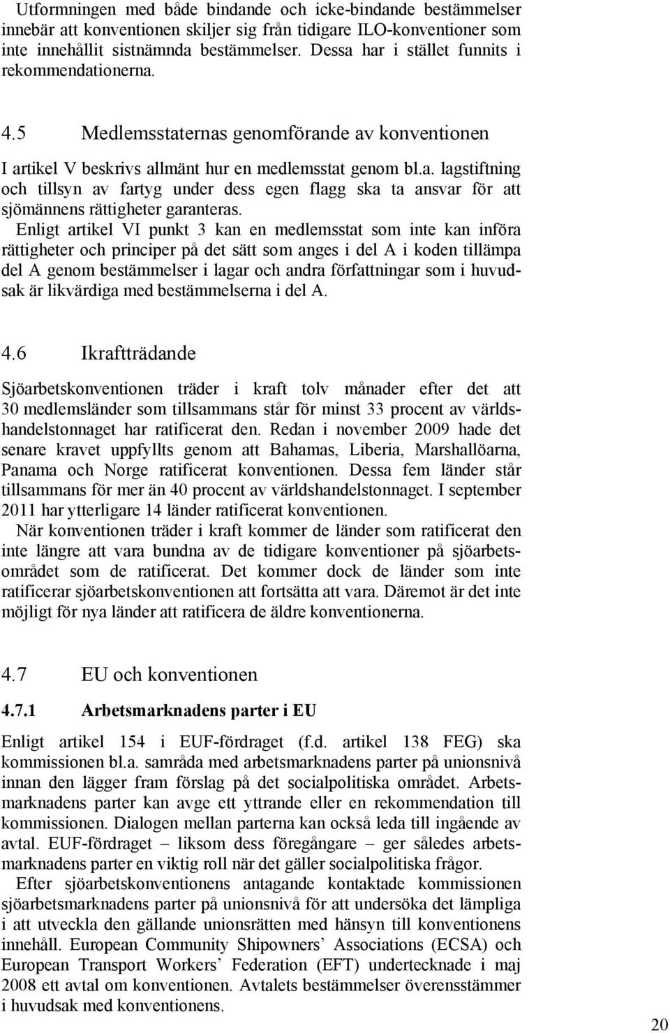 Enligt artikel VI punkt 3 kan en medlemsstat som inte kan införa rättigheter och principer på det sätt som anges i del A i koden tillämpa del A genom bestämmelser i lagar och andra författningar som