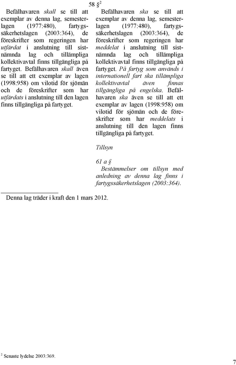 Befälhavaren skall även se till att ett exemplar av lagen (1998:958) om vilotid för sjömän och de föreskrifter som har utfärdats i anslutning till den lagen finns tillgängliga på fartyget.