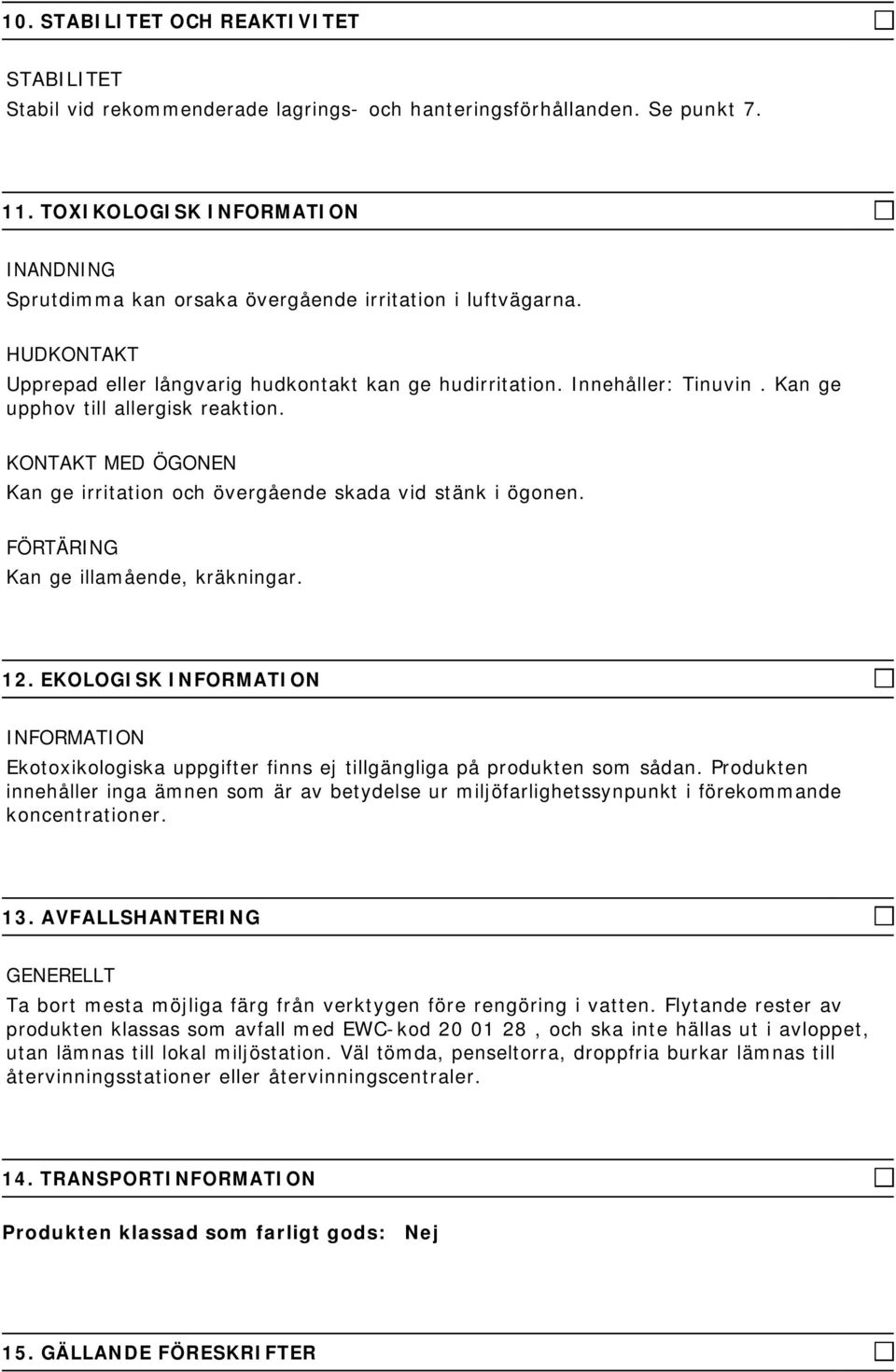 Kan ge upphov till allergisk reaktion. KONTAKT MED ÖGONEN Kan ge irritation och övergående skada vid stänk i ögonen. FÖRTÄRING Kan ge illamående, kräkningar. 12.