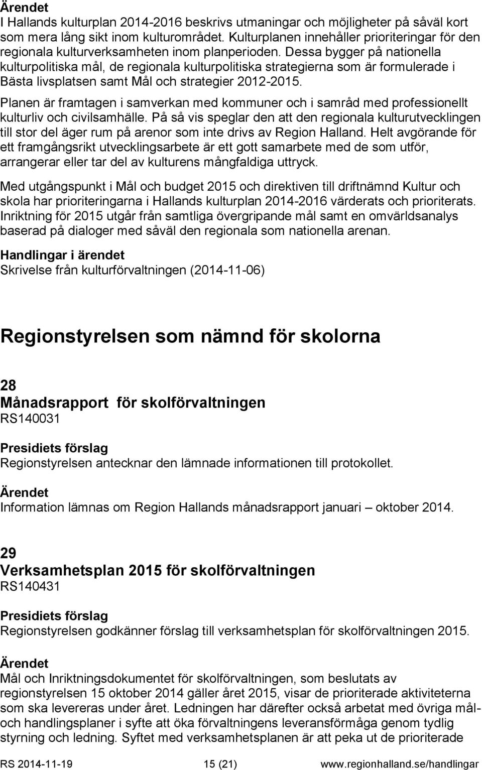 Dessa bygger på nationella kulturpolitiska mål, de regionala kulturpolitiska strategierna som är formulerade i Bästa livsplatsen samt Mål och strategier 2012-2015.