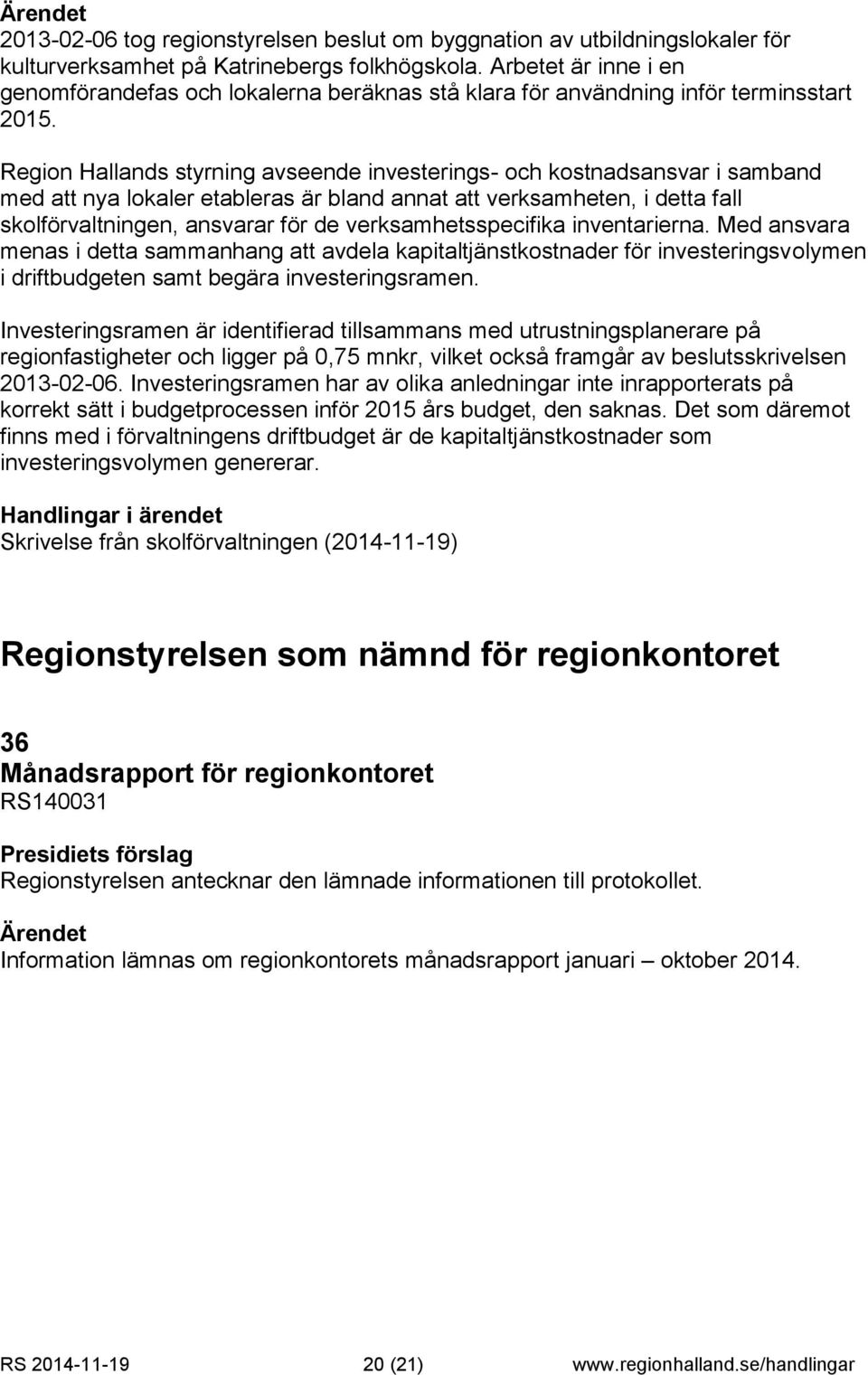 Region Hallands styrning avseende investerings- och kostnadsansvar i samband med att nya lokaler etableras är bland annat att verksamheten, i detta fall skolförvaltningen, ansvarar för de