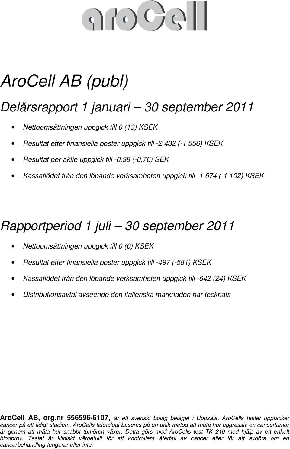 finansiella poster uppgick till -497 (-581) KSEK Kassaflödet från den löpande verksamheten uppgick till -642 (24) KSEK Distributionsavtal avseende den italienska marknaden har tecknats AroCell AB,