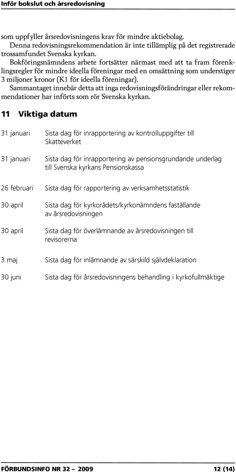 Sammantaget innebär detta att inga redovisningsförändringar eller rekommendationer har införts som rör Svenska kyrkan.