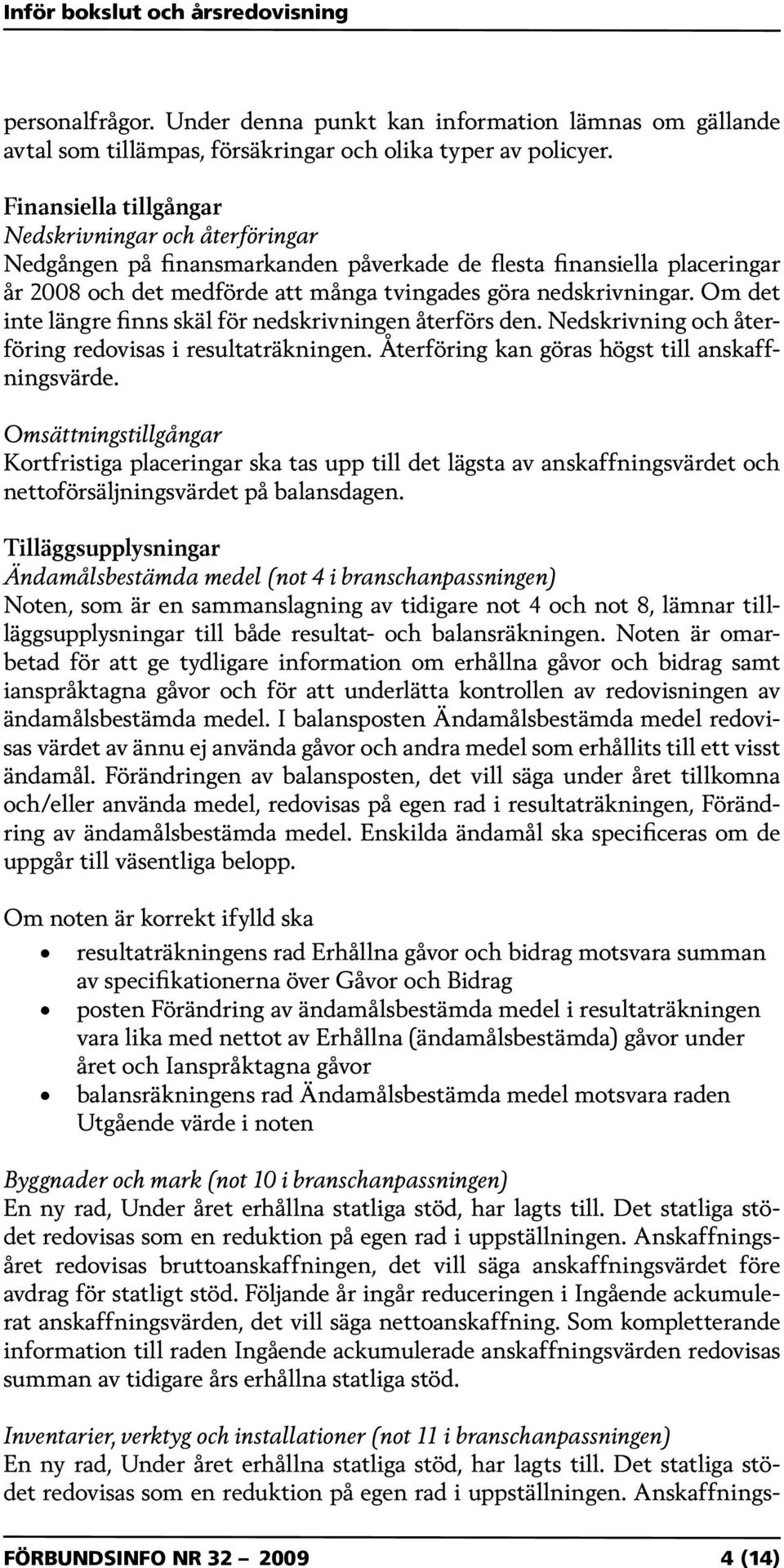 Om det inte längre finns skäl för nedskrivningen återförs den. Nedskrivning och återföring redovisas i resultaträkningen. Återföring kan göras högst till anskaffningsvärde.