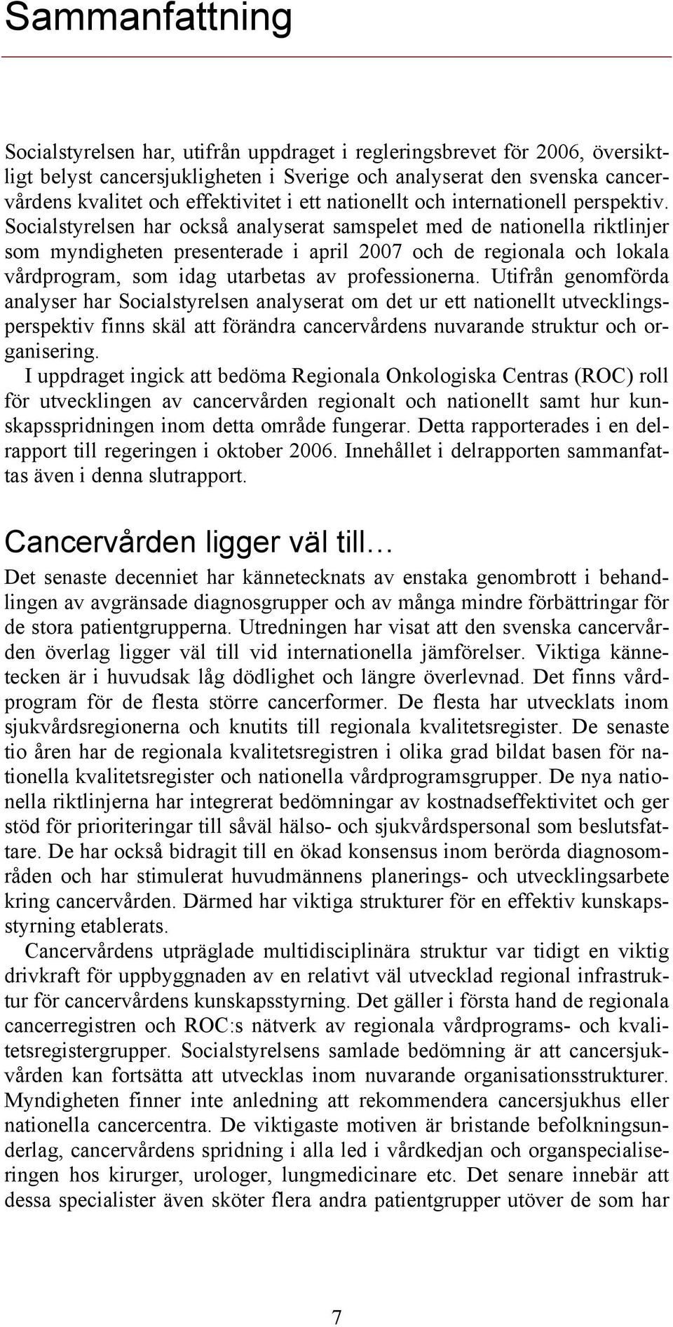 Socialstyrelsen har också analyserat samspelet med de nationella riktlinjer som myndigheten presenterade i april 2007 och de regionala och lokala vårdprogram, som idag utarbetas av professionerna.