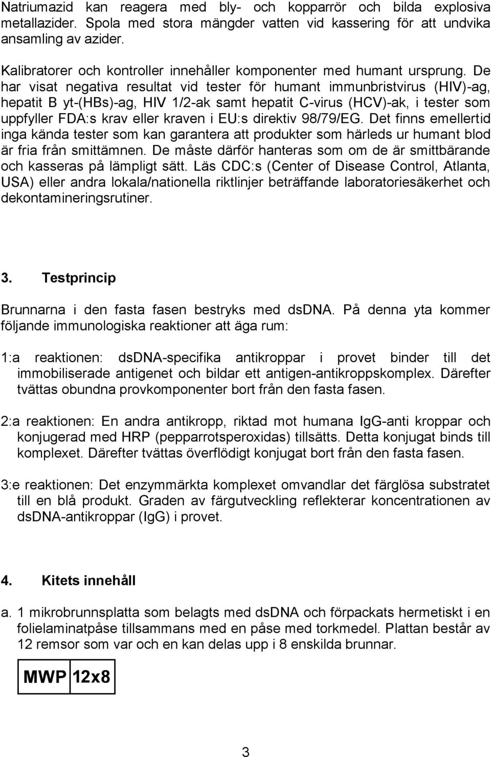 De har visat negativa resultat vid tester för humant immunbristvirus (HIV)ag, hepatit B yt(hbs)ag, HIV /2ak samt hepatit Cvirus (HCV)ak, i tester som uppfyller FDA:s krav eller kraven i EU:s direktiv