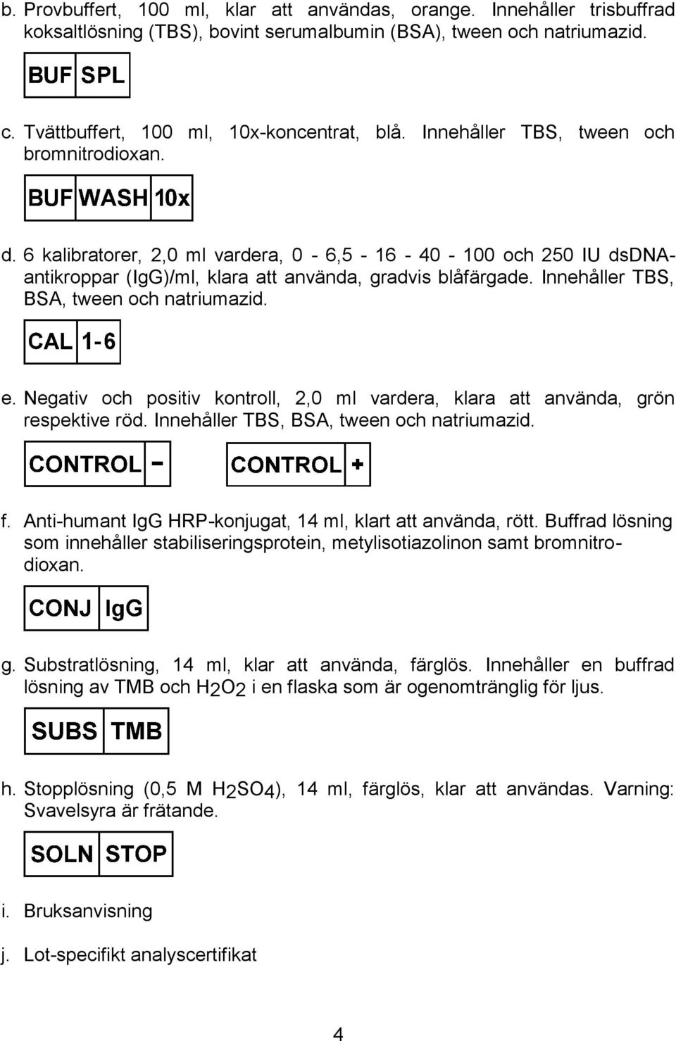 Innehåller TBS, BSA, tween och natriumazid. e. Negativ och positiv kontroll, 2,0 ml vardera, klara att använda, grön respektive röd. Innehåller TBS, BSA, tween och natriumazid. f.