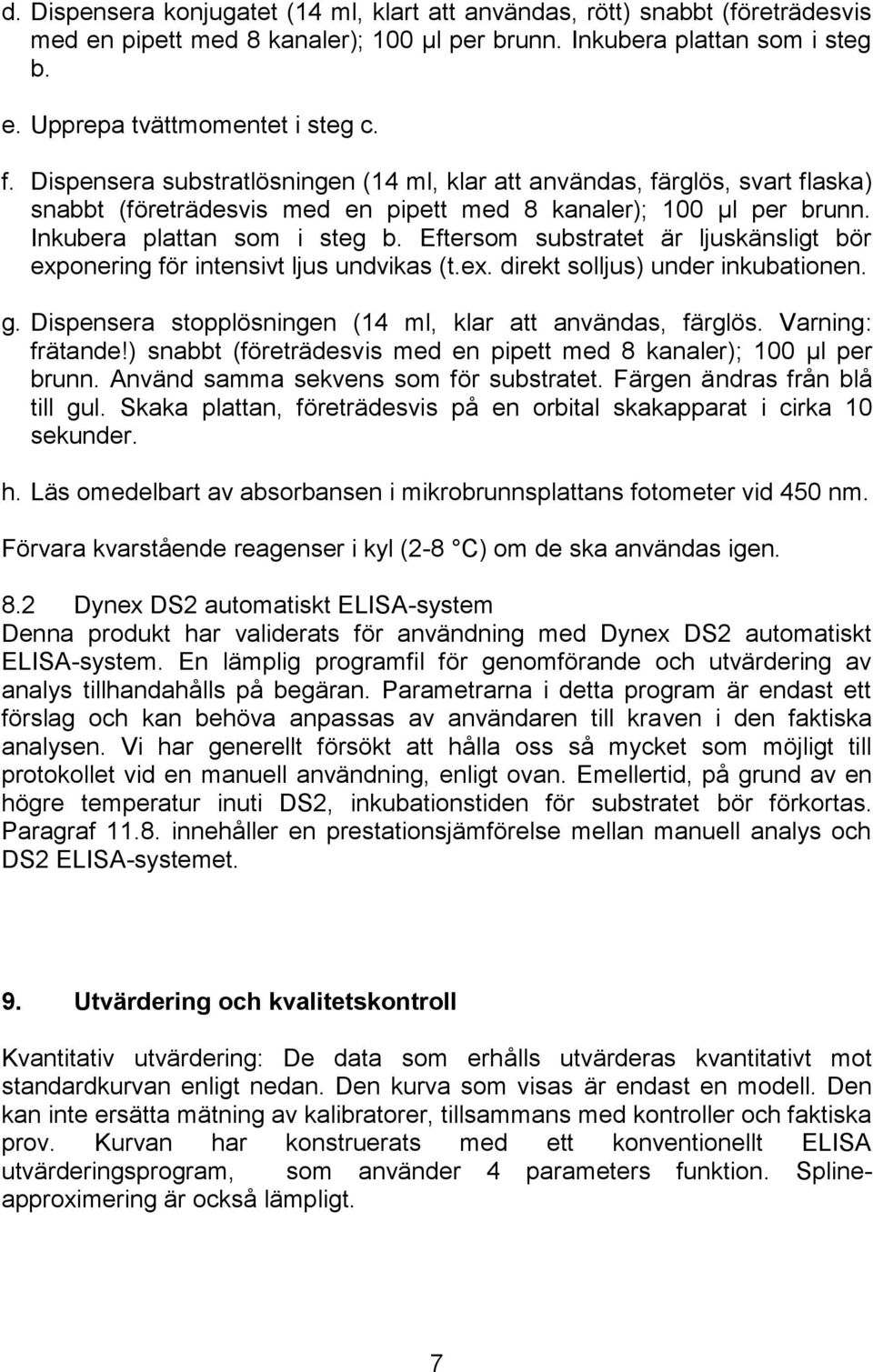 Eftersom substratet är ljuskänsligt bör exponering för intensivt ljus undvikas (t.ex. direkt solljus) under inkubationen. g. Dispensera stopplösningen (4 ml, klar att användas, färglös.