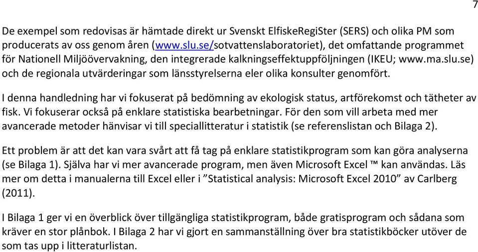 se) och de regionala utvärderingar som länsstyrelserna eler olika konsulter genomfört. I denna handledning har vi fokuserat på bedömning av ekologisk status, artförekomst och tätheter av fisk.