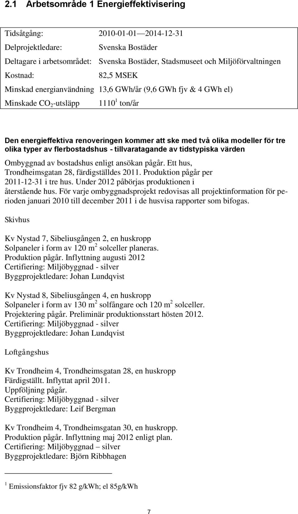 av flerbostadshus - tillvaratagande av tidstypiska värden Ombyggnad av bostadshus enligt ansökan pågår. Ett hus, Trondheimsgatan 28, färdigställdes 2011. Produktion pågår per 2011-12-31 i tre hus.