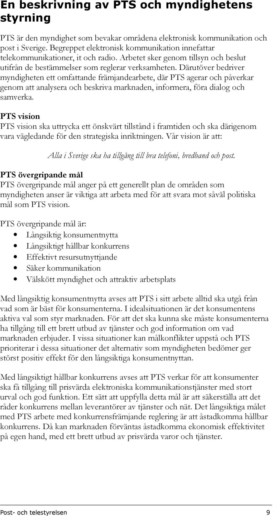 Därutöver bedriver myndigheten ett omfattande främjandearbete, där PTS agerar och påverkar genom att analysera och beskriva marknaden, informera, föra dialog och samverka.