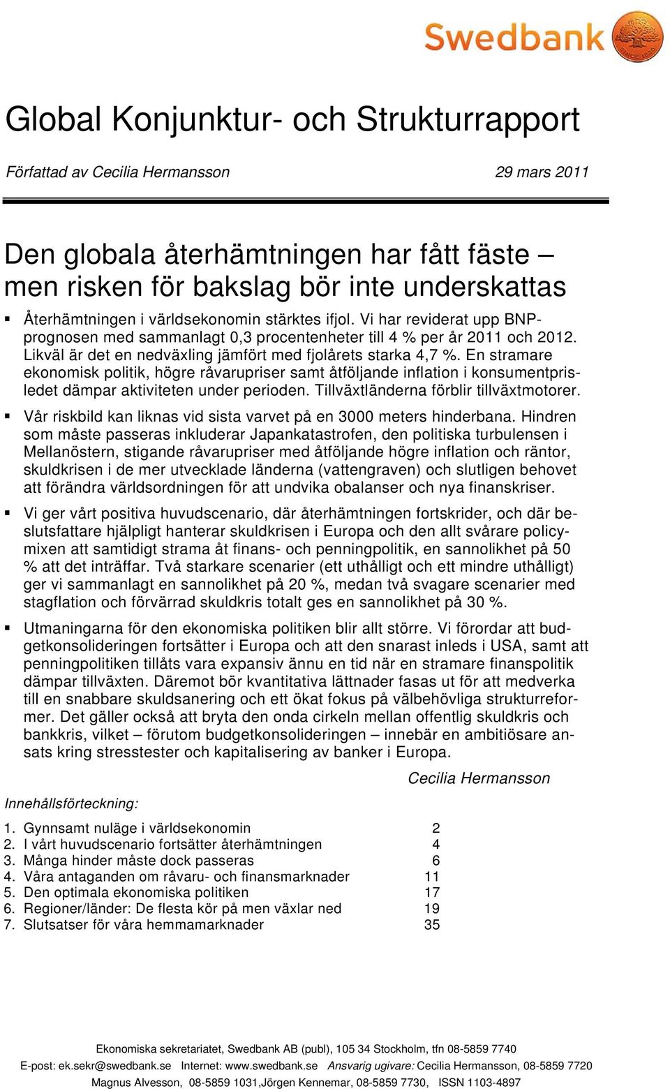 En stramare ekonomisk politik, högre råvarupriser samt åtföljande inflation i konsumentprisledet dämpar aktiviteten under perioden. Tillväxtländerna förblir tillväxtmotorer.