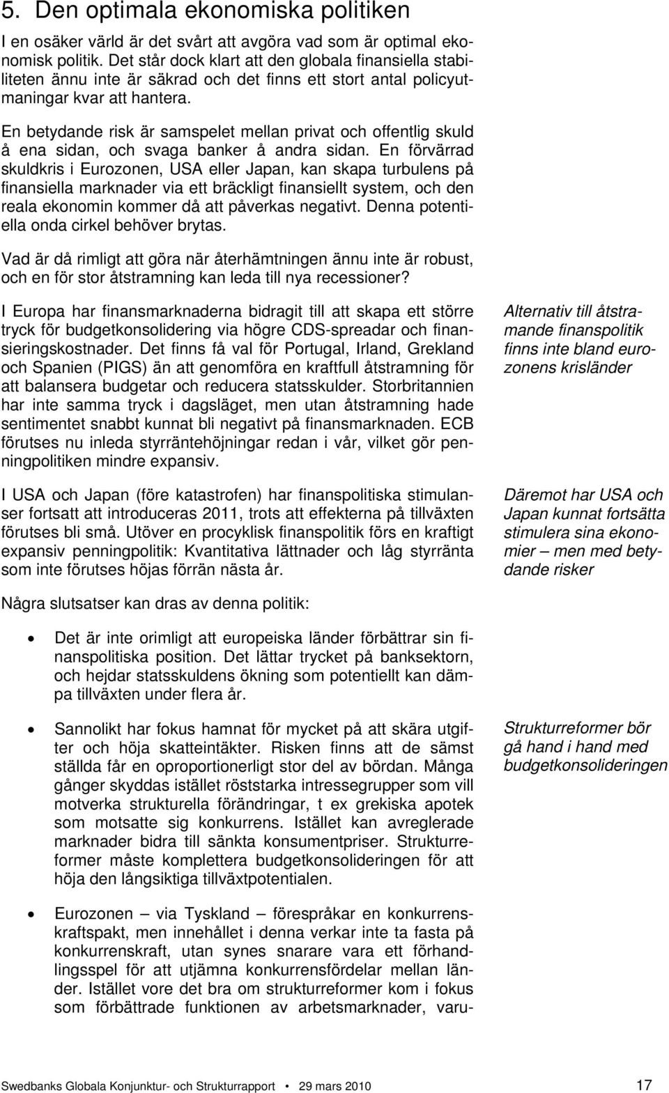 En betydande risk är samspelet mellan privat och offentlig skuld å ena sidan, och svaga banker å andra sidan.