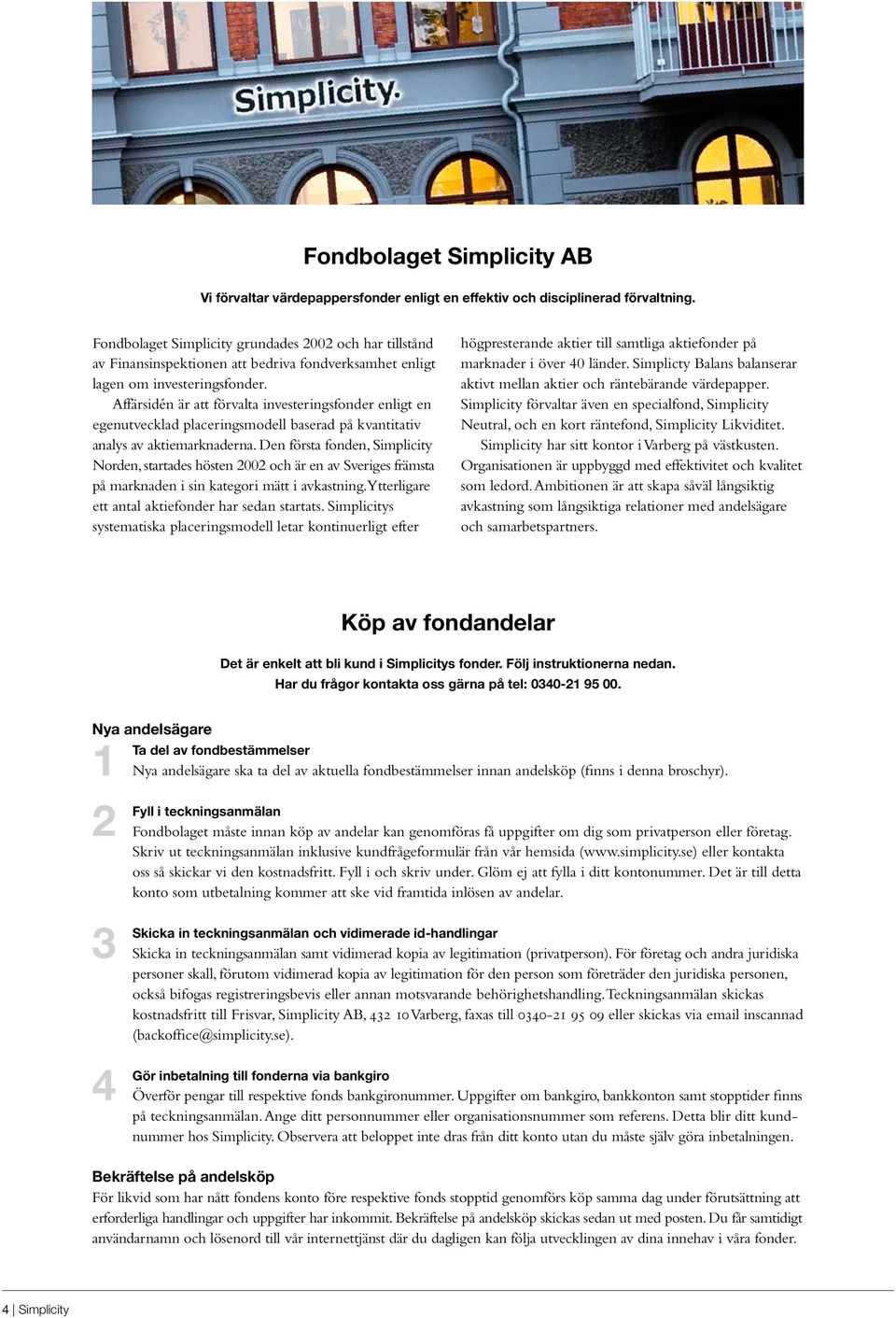 Affärsidén är att förvalta investeringsfonder enligt en egenutvecklad placeringsmodell baserad på kvantitativ analys av aktiemarknaderna.