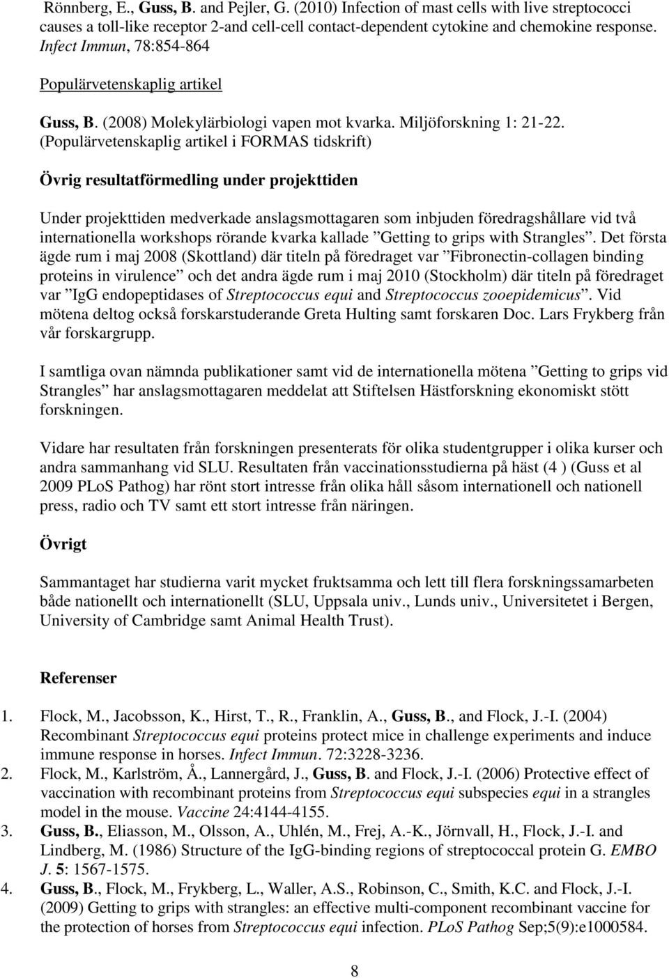 (Populärvetenskaplig artikel i FORMAS tidskrift) Övrig resultatförmedling under projekttiden Under projekttiden medverkade anslagsmottagaren som inbjuden föredragshållare vid två internationella