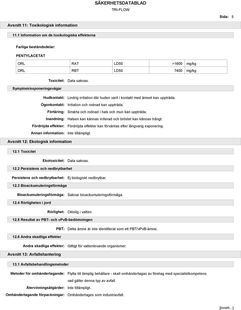 Symptom/exponeringsvägar Hudkontakt: Ögonkontakt: Förtäring: Inandning: Fördröjda effekter: Annan information: Lindrig irritation där huden varit i kontakt med ämnet kan uppträda.