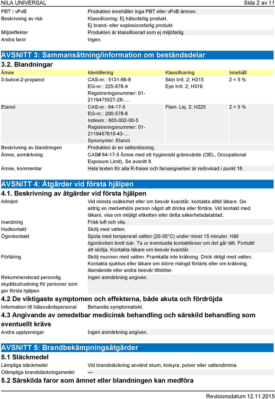 Blandningar Identifiering Klassificering Innehåll 3-butoxi-2-propanol CAS-nr.: 5131-66-8 EG-nr.: 225-878-4 Registreringsnummer: 01-2119475527-28-... Etanol CAS-nr.: 64-17-5 EG-nr.: 200-578-6 Indexnr.