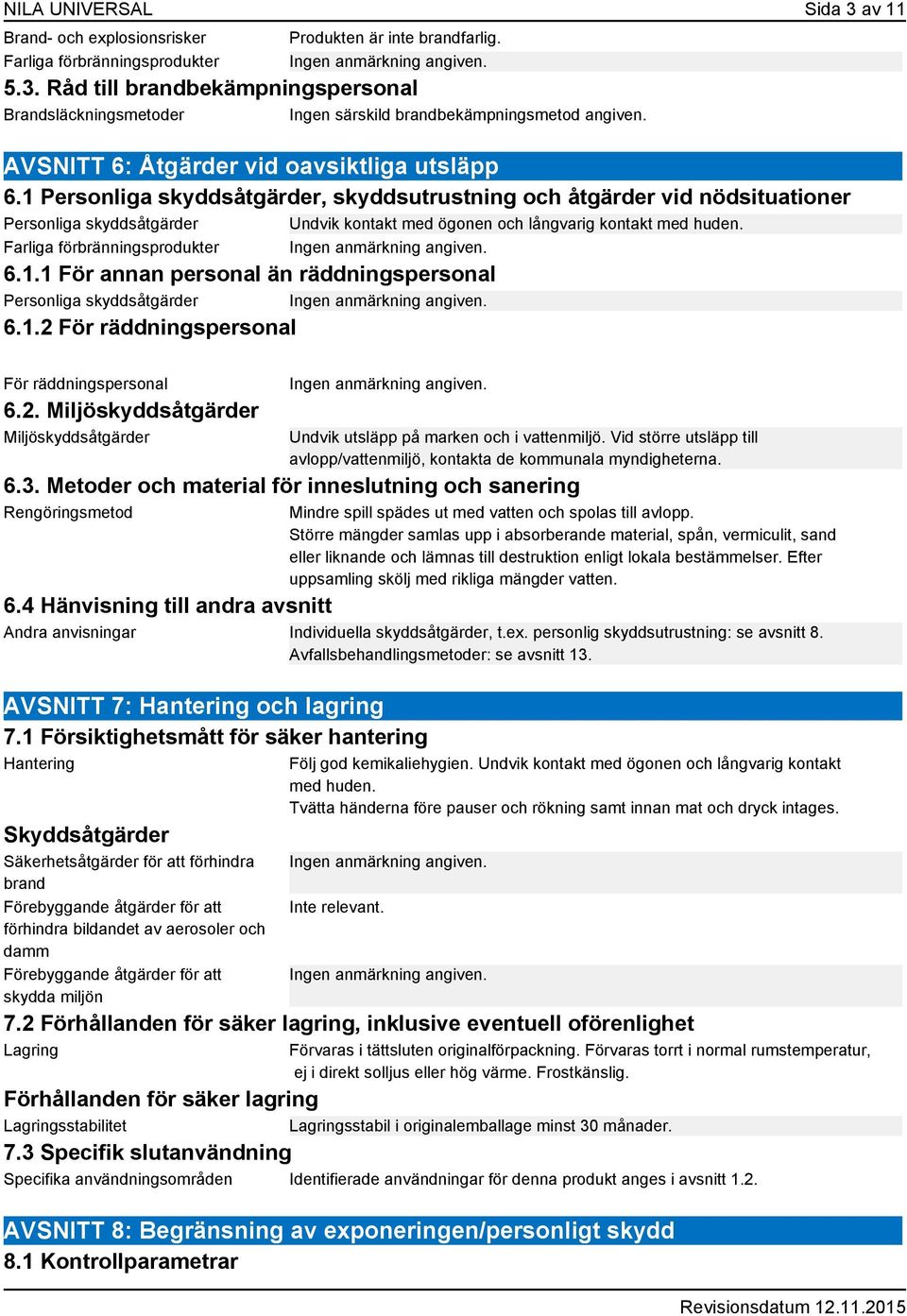 1 Personliga skyddsåtgärder, skyddsutrustning och åtgärder vid nödsituationer Personliga skyddsåtgärder Undvik kontakt med ögonen och långvarig kontakt med huden. Farliga förbränningsprodukter 6.1.1 För annan personal än räddningspersonal Personliga skyddsåtgärder 6.