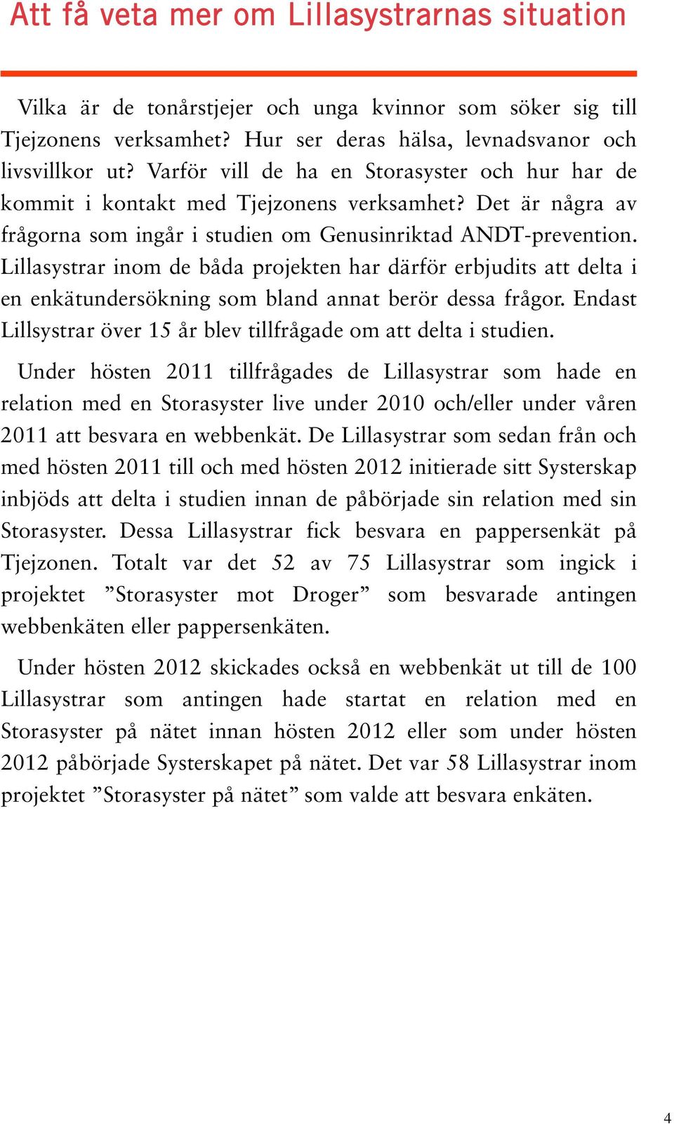 Lillasystrar inom de båda projekten har därför erbjudits att delta i en enkätundersökning som bland annat berör dessa frågor. Endast Lillsystrar över 15 år blev tillfrågade om att delta i studien.