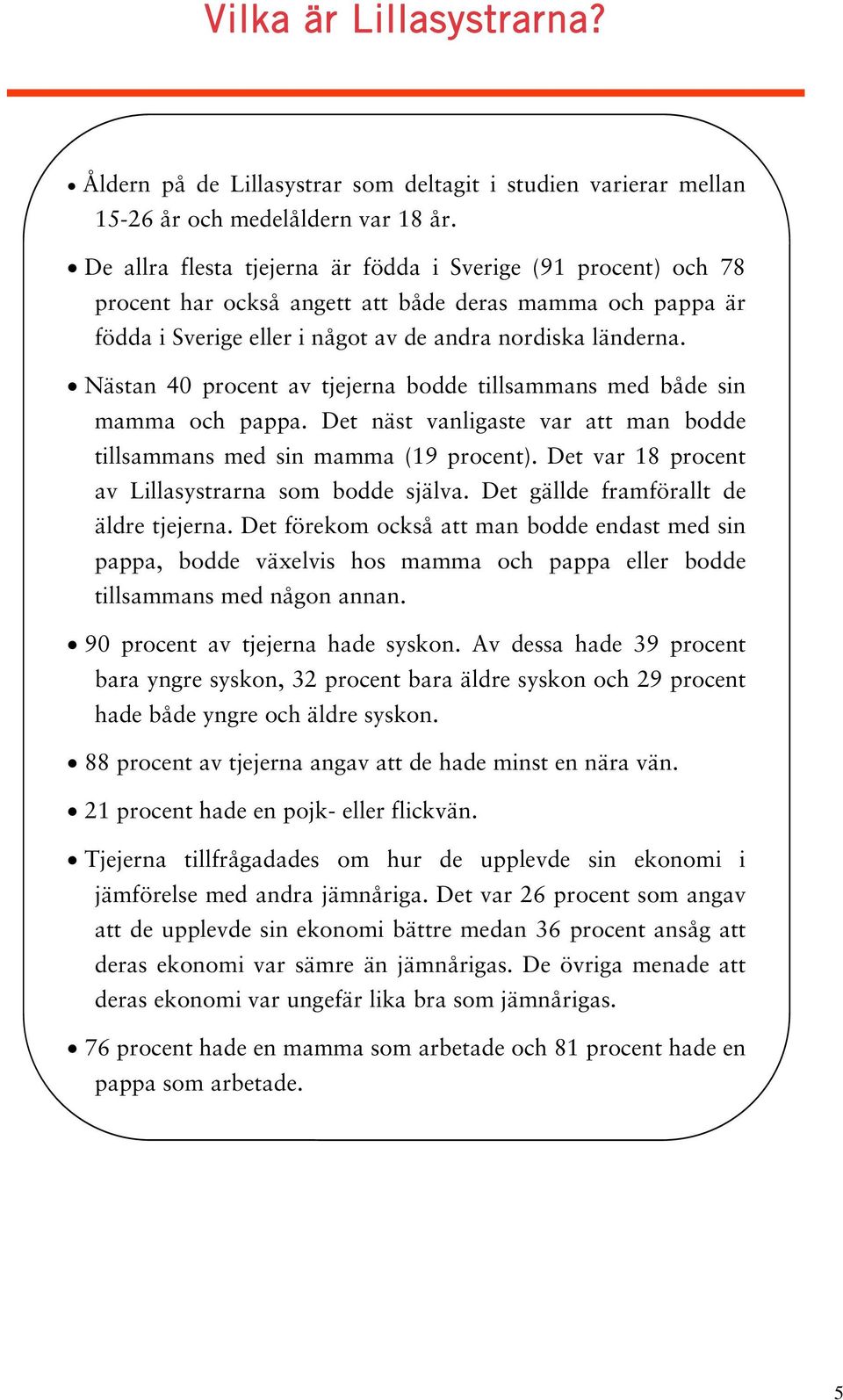 Nästan 40 procent av tjejerna bodde tillsammans med både sin mamma och pappa. Det näst vanligaste var att man bodde tillsammans med sin mamma (19 procent).