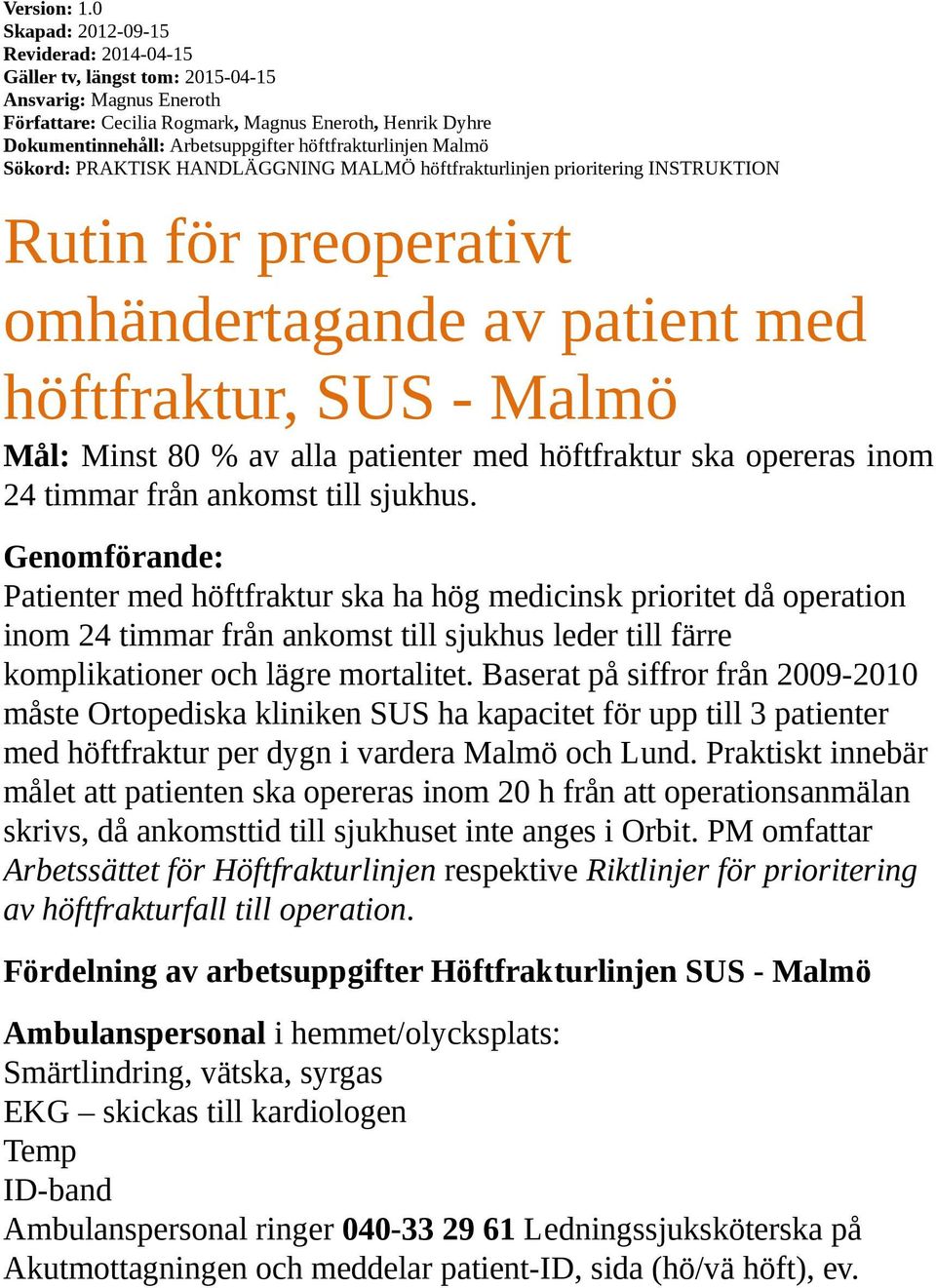 höftfrakturlinjen Malmö Sökord: PRAKTISK HANDLÄGGNING MALMÖ höftfrakturlinjen prioritering INSTRUKTION Rutin för preoperativt omhändertagande av patient med höftfraktur, SUS - Malmö Mål: Minst 80 %