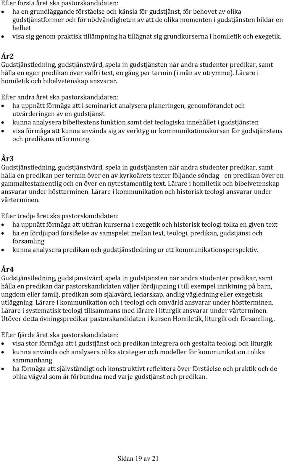 År2 Gudstjänstledning, gudstjänstvärd, spela in gudstjänsten när andra studenter predikar, samt hålla en egen predikan över valfri text, en gång per termin (i mån av utrymme).