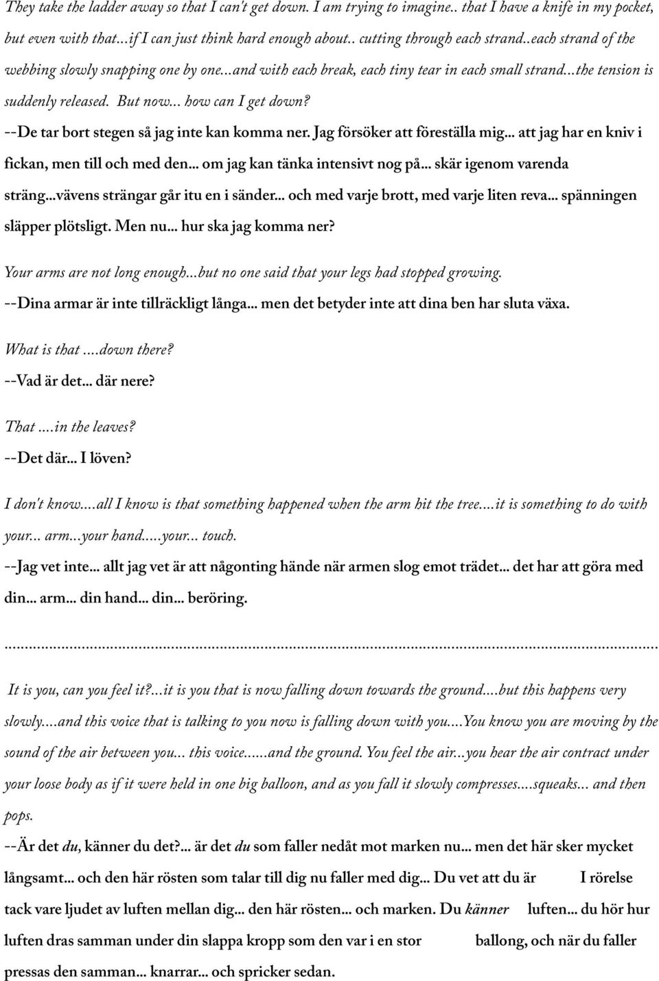 --De tar bort stegen så jag inte kan komma ner. Jag försöker att föreställa mig... att jag har en kniv i fickan, men till och med den... om jag kan tänka intensivt nog på... skär igenom varenda sträng.