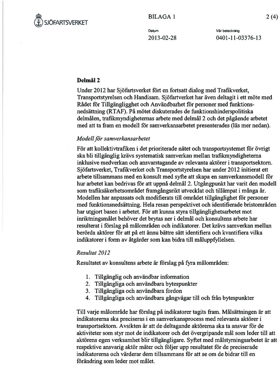 På mötet diskuterades de fiinlctionshinderspolitiska delmålen, trafikmyndigheternas arbete med delmål 2 och det pågående arbetet med att ta fram en modell för samverkansarbetet presenterades (läs mer