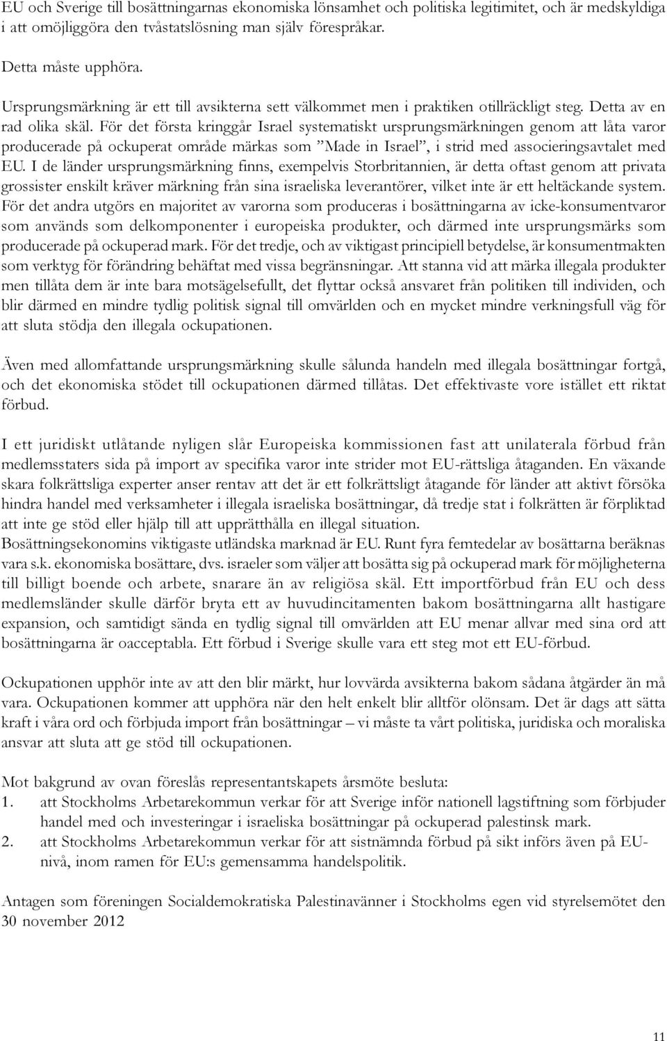 För det första kringgår Israel systematiskt ursprungsmärkningen genom att låta varor producerade på ockuperat område märkas som Made in Israel, i strid med associeringsavtalet med EU.