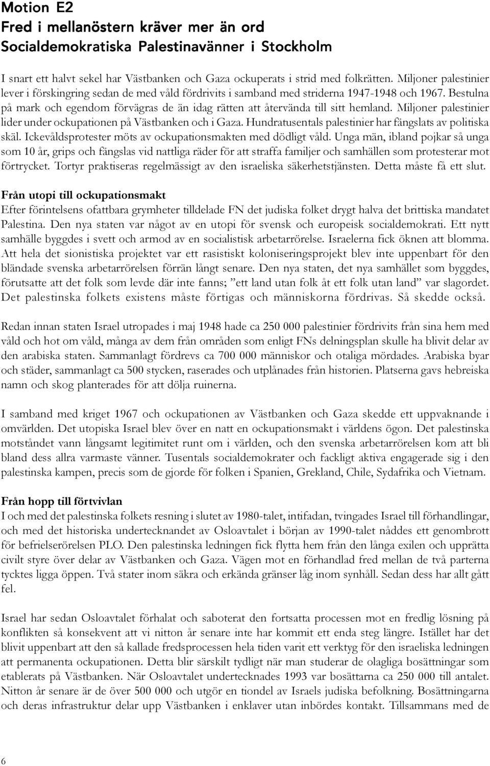 Bestulna på mark och egendom förvägras de än idag rätten att återvända till sitt hemland. Miljoner palestinier lider under ockupationen på Västbanken och i Gaza.