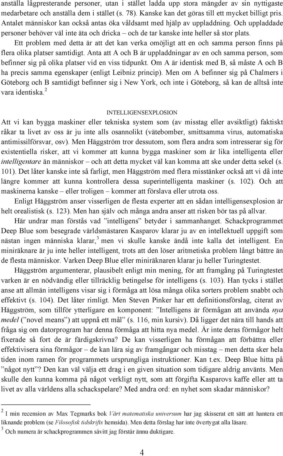 Ett problem med detta är att det kan verka omöjligt att en och samma person finns på flera olika platser samtidigt.