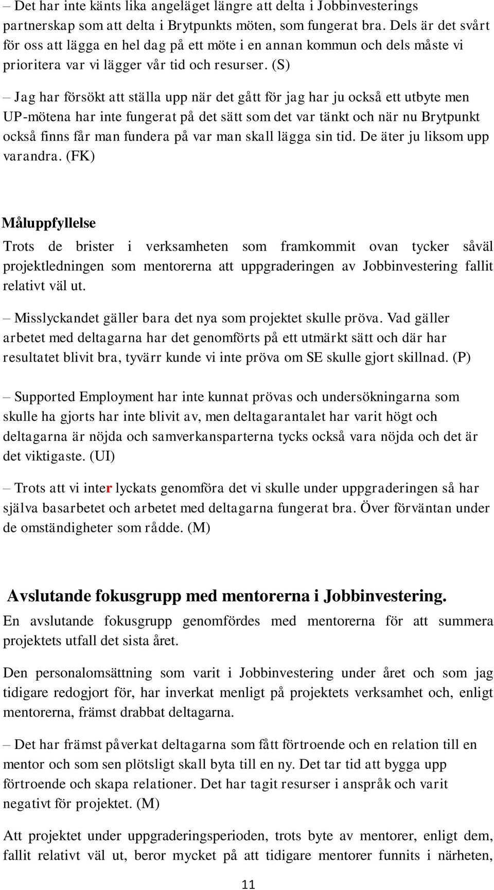 (S) Jag har försökt att ställa upp när det gått för jag har ju också ett utbyte men UP-mötena har inte fungerat på det sätt som det var tänkt och när nu Brytpunkt också finns får man fundera på var