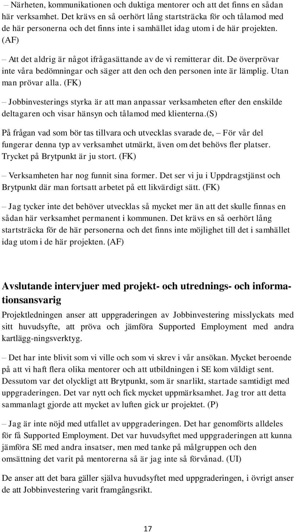 (AF) Att det aldrig är något ifrågasättande av de vi remitterar dit. De överprövar inte våra bedömningar och säger att den och den personen inte är lämplig. Utan man prövar alla.