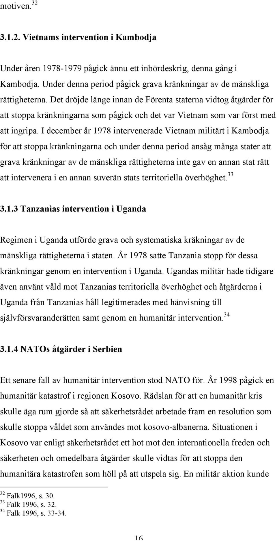 I december år 1978 intervenerade Vietnam militärt i Kambodja för att stoppa kränkningarna och under denna period ansåg många stater att grava kränkningar av de mänskliga rättigheterna inte gav en