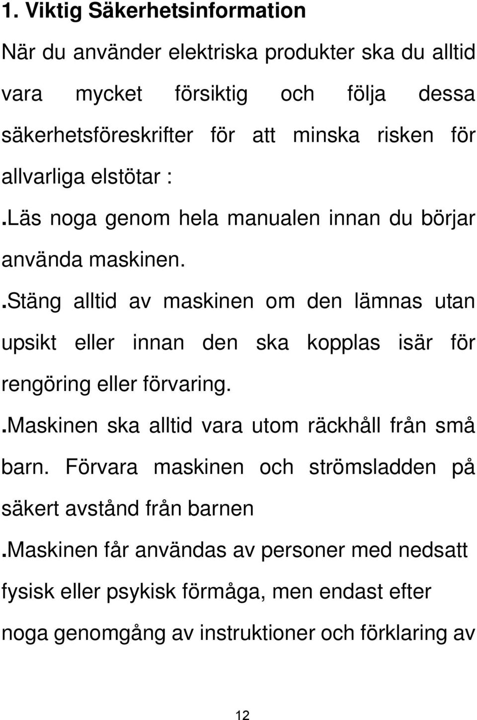 .stäng alltid av maskinen om den lämnas utan upsikt eller innan den ska kopplas isär för rengöring eller förvaring.