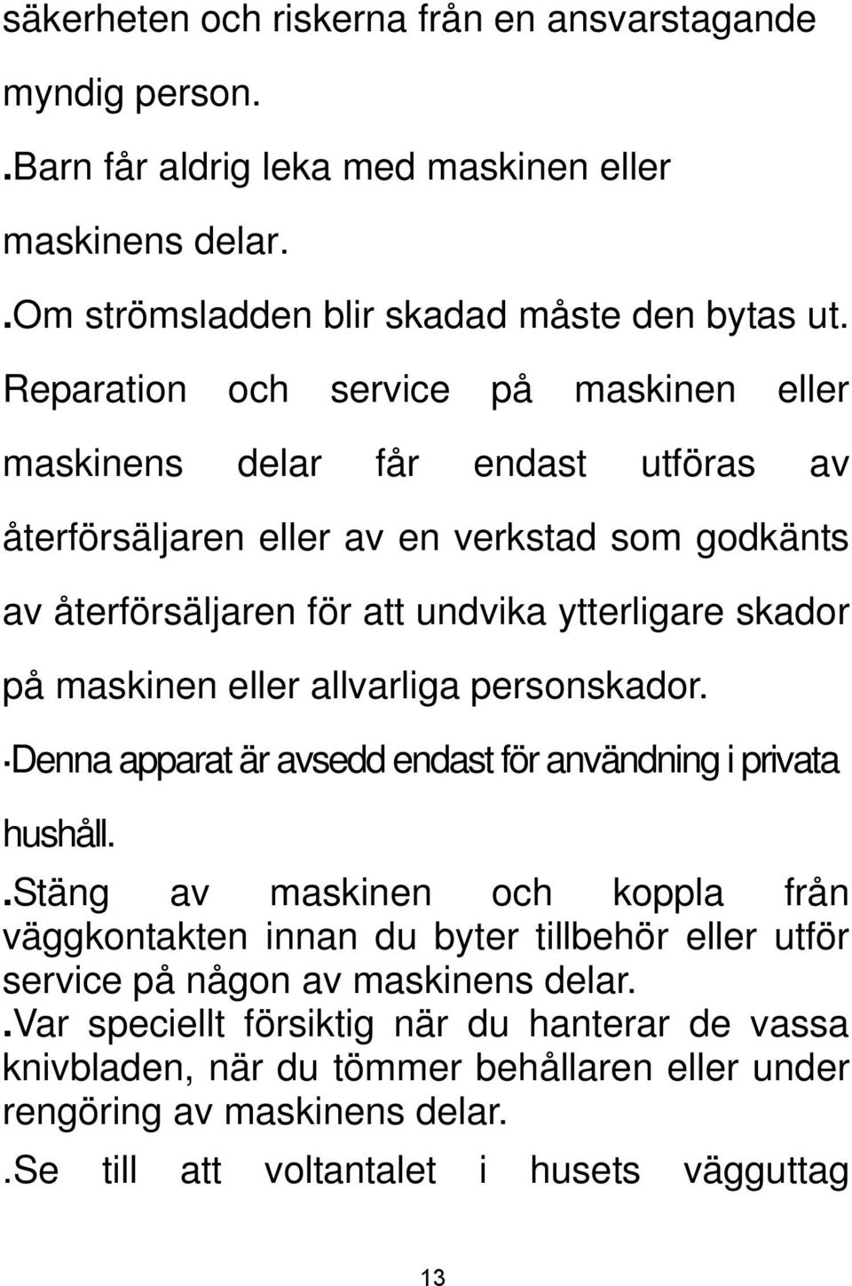 maskinen eller allvarliga personskador. Denna apparat är avsedd endast för användning i privata hushåll.