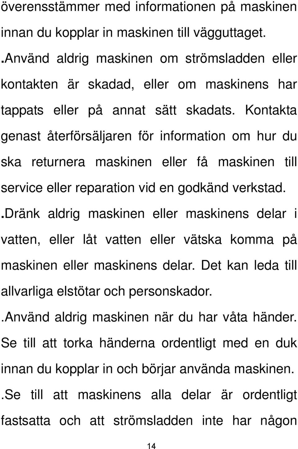 Kontakta genast återförsäljaren för information om hur du ska returnera maskinen eller få maskinen till service eller reparation vid en godkänd verkstad.