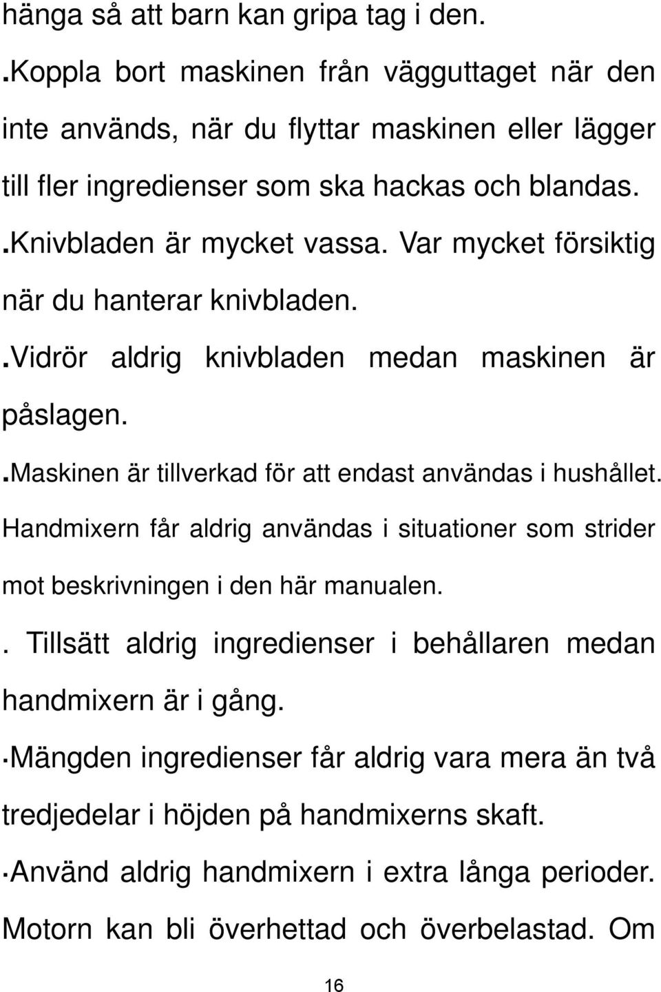 Var mycket försiktig när du hanterar knivbladen..vidrör aldrig knivbladen medan maskinen är påslagen..maskinen är tillverkad för att endast användas i hushållet.