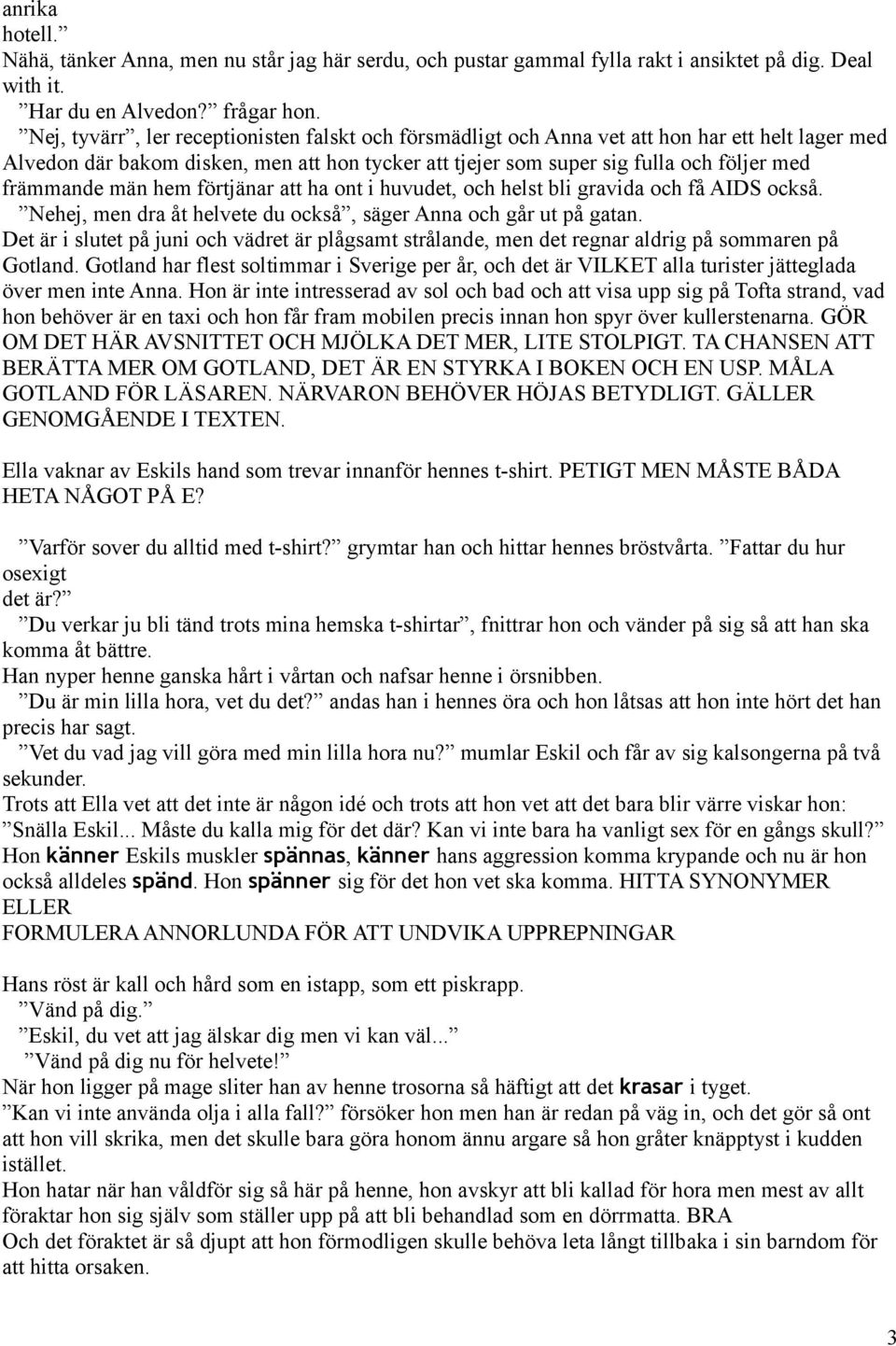 män hem förtjänar att ha ont i huvudet, och helst bli gravida och få AIDS också. Nehej, men dra åt helvete du också, säger Anna och går ut på gatan.