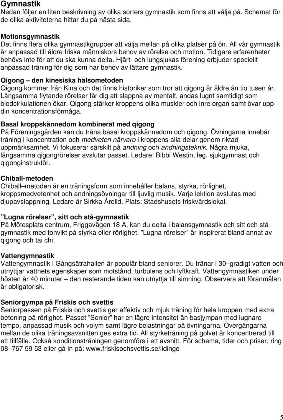 Tidigare erfarenheter behövs inte för att du ska kunna delta. Hjärt- och lungsjukas förening erbjuder speciellt anpassad träning för dig som har behov av lättare gymnastik.