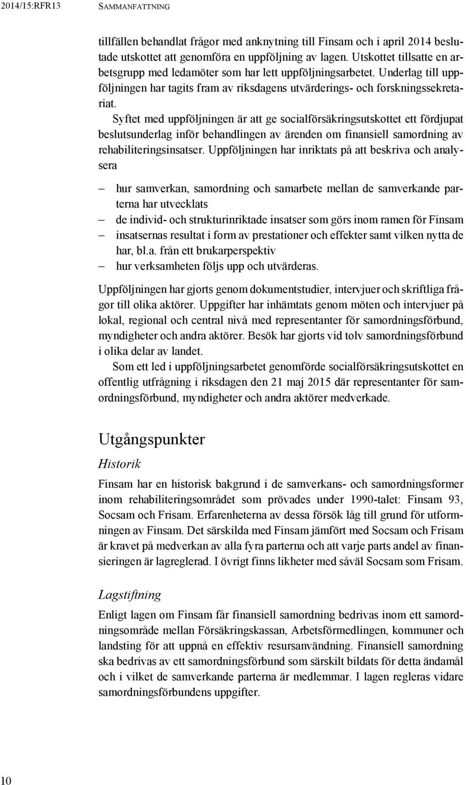 Syftet med uppföljningen är att ge socialförsäkringsutskottet ett fördjupat beslutsunderlag inför behandlingen av ärenden om finansiell samordning av rehabiliteringsinsatser.