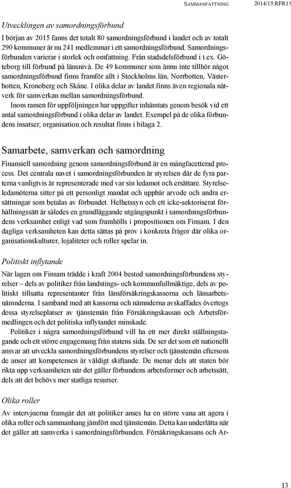 De 49 kommuner som ännu inte tillhör något samordningsförbund finns framför allt i Stockholms län, Norrbotten, Västerbotten, Kronoberg och Skåne.