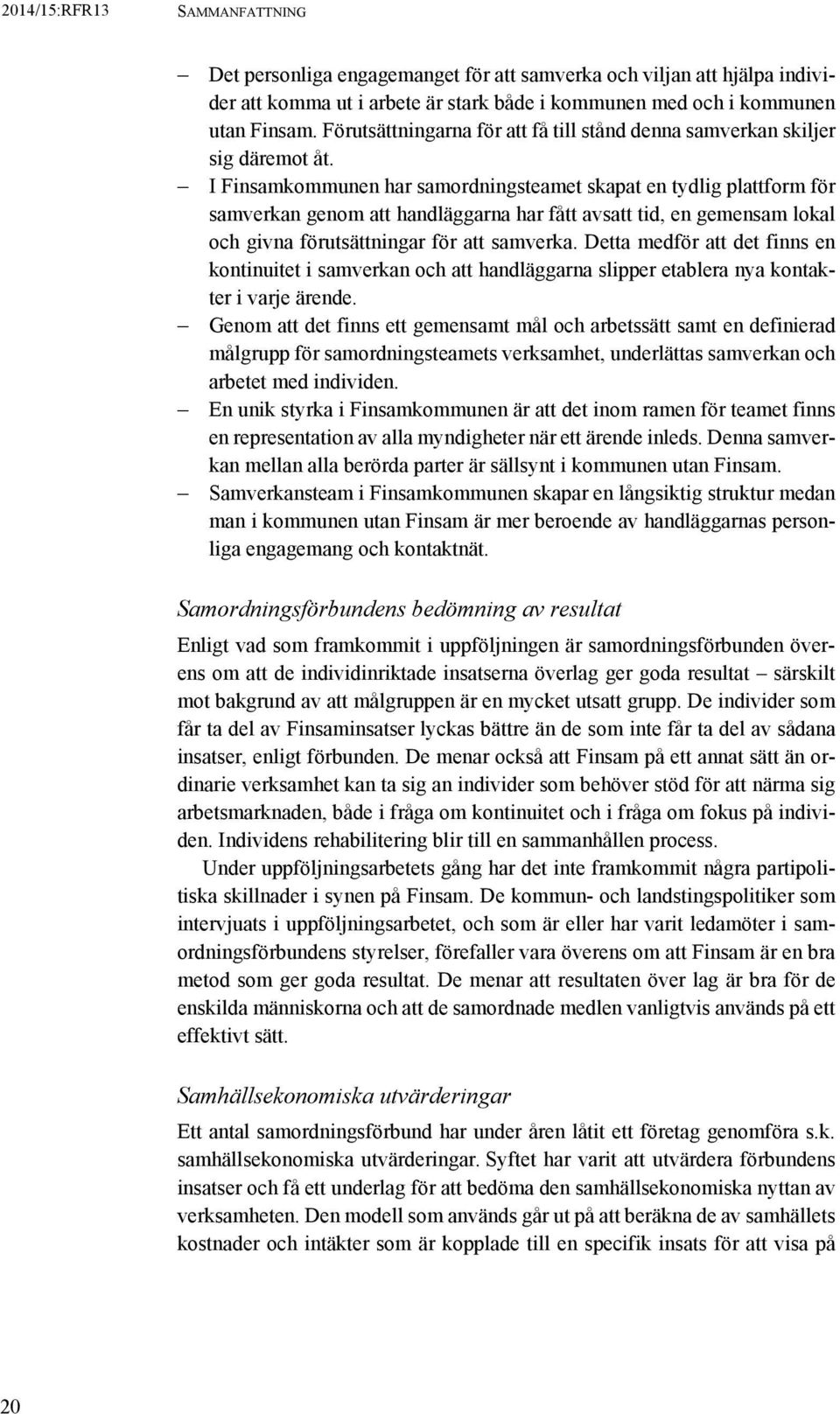 I Finsamkommunen har samordningsteamet skapat en tydlig plattform för samverkan genom att handläggarna har fått avsatt tid, en gemensam lokal och givna förutsättningar för att samverka.