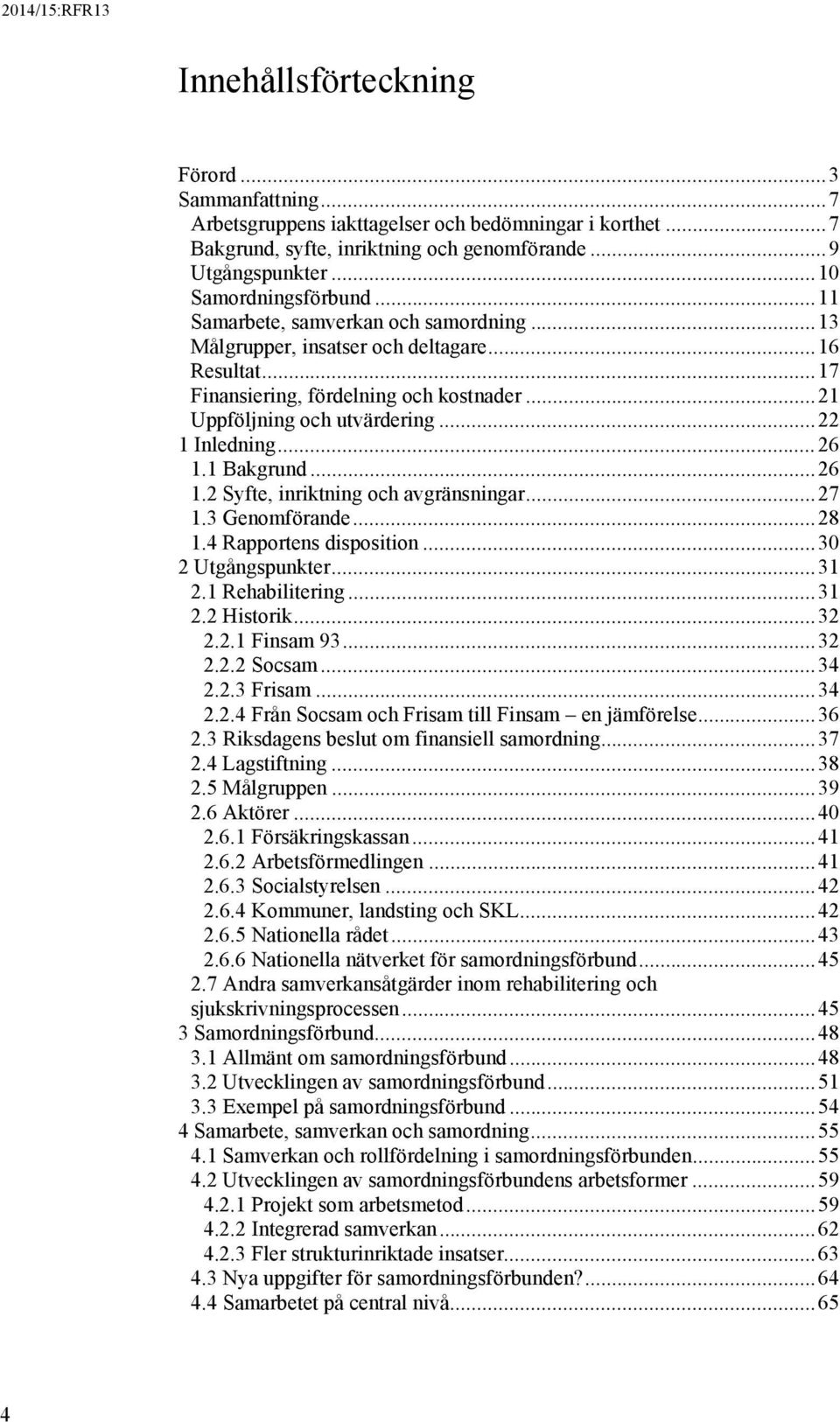 .. 26 1.1 Bakgrund... 26 1.2 Syfte, inriktning och avgränsningar... 27 1.3 Genomförande... 28 1.4 Rapportens disposition... 30 2 Utgångspunkter... 31 2.1 Rehabilitering... 31 2.2 Historik... 32 2.2.1 Finsam 93.