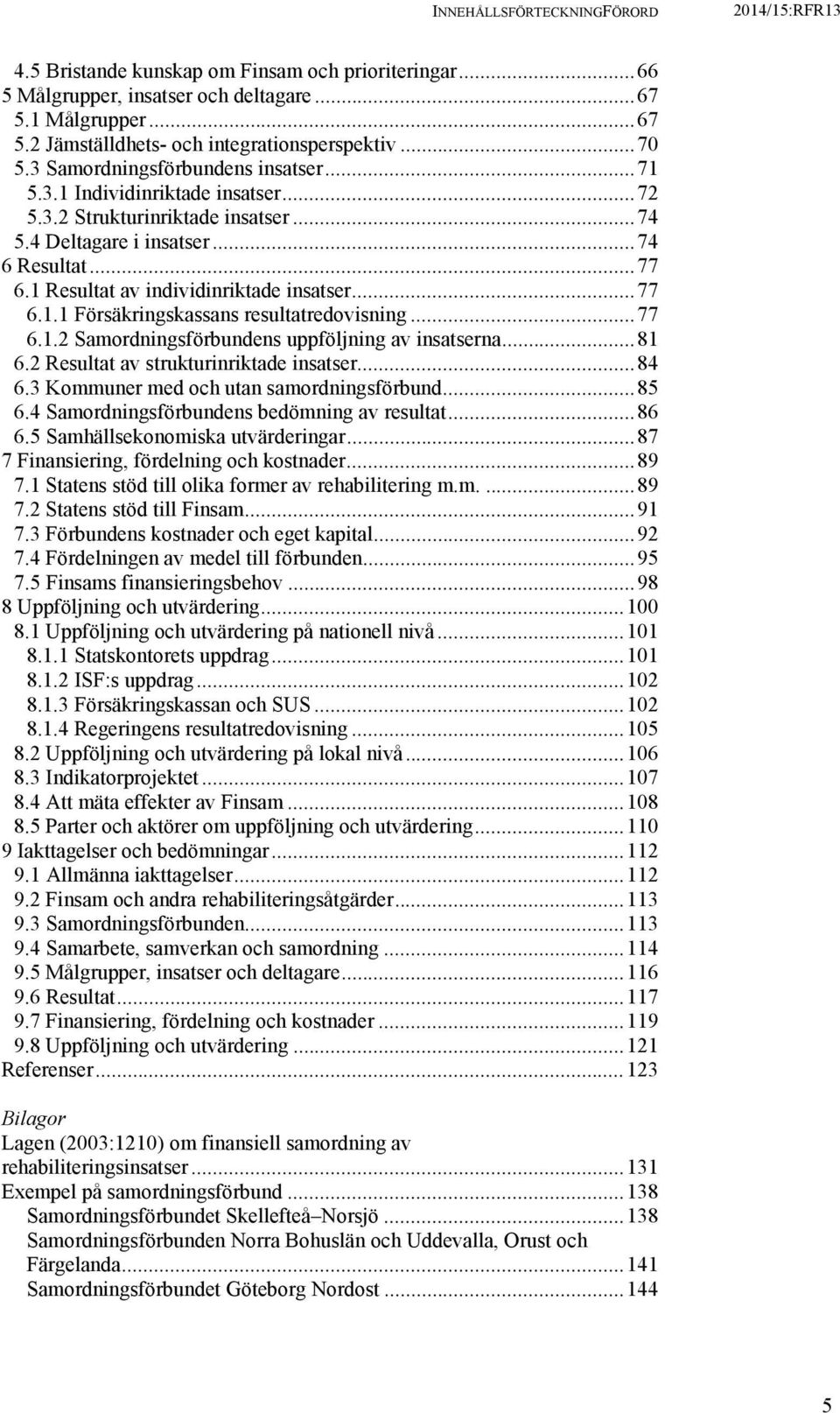 1 Resultat av individinriktade insatser... 77 6.1.1 Försäkringskassans resultatredovisning... 77 6.1.2 Samordningsförbundens uppföljning av insatserna... 81 6.2 Resultat av strukturinriktade insatser.