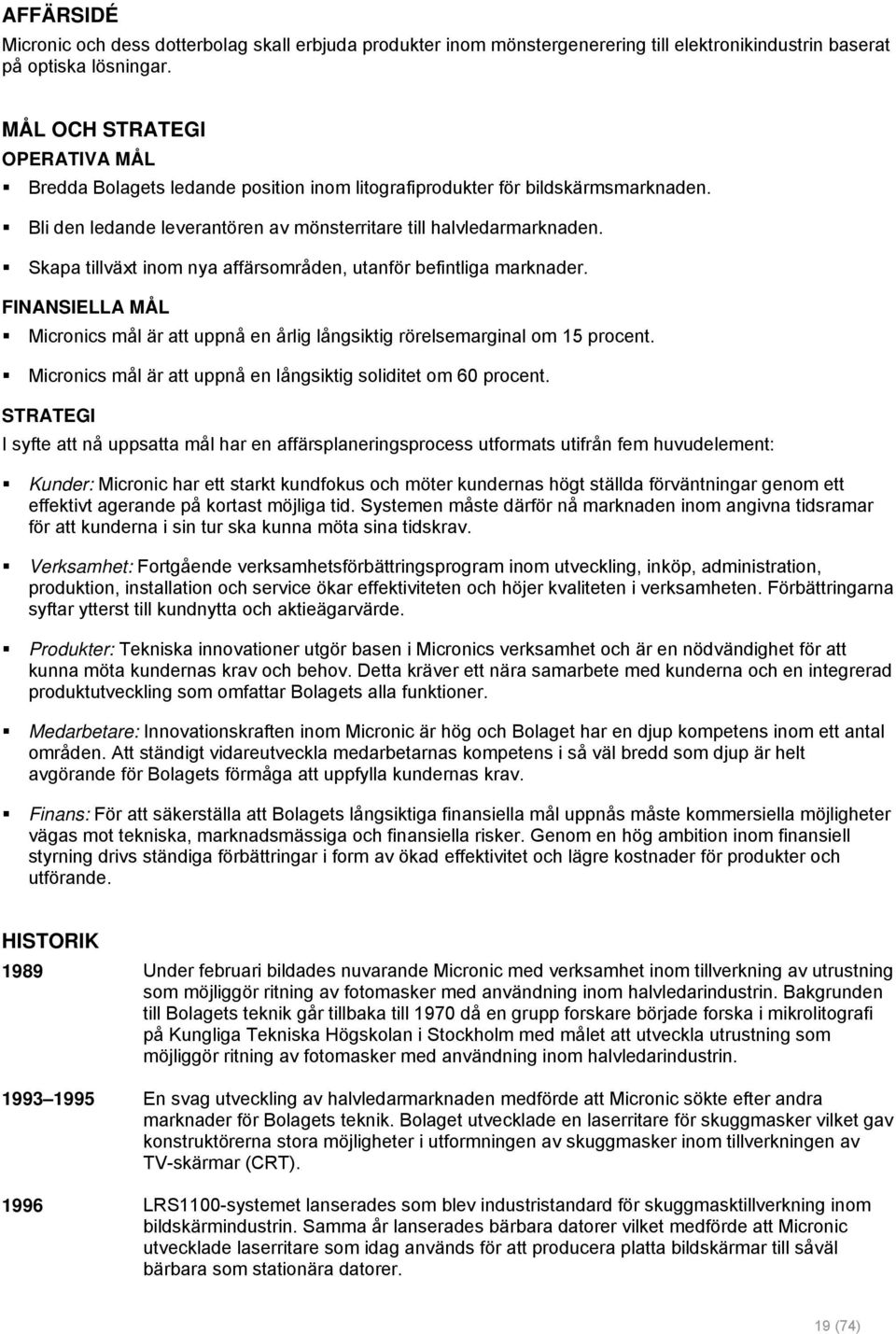 Skapa tillväxt inom nya affärsområden, utanför befintliga marknader. FINANSIELLA MÅL Micronics mål är att uppnå en årlig långsiktig rörelsemarginal om 15 procent.