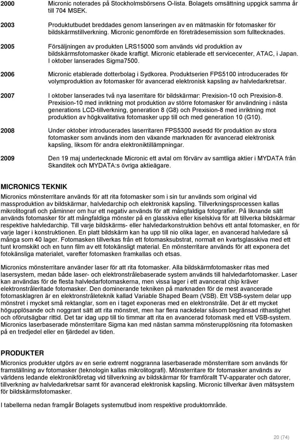 2005 Försäljningen av produkten LRS15000 som används vid produktion av bildskärmsfotomasker ökade kraftigt. Micronic etablerade ett servicecenter, ATAC, i Japan. I oktober lanserades Sigma7500.