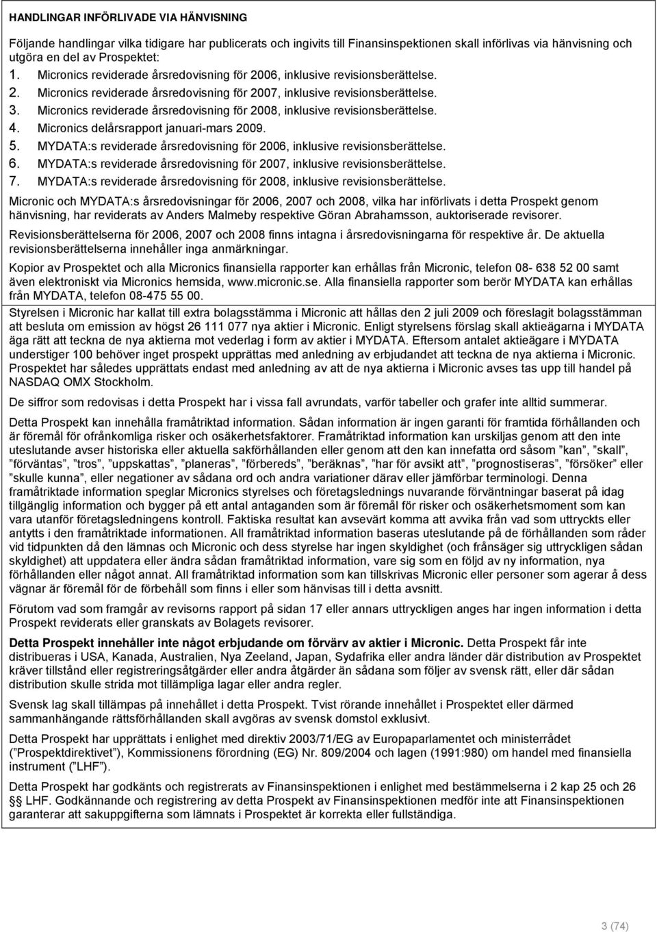 Micronics reviderade årsredovisning för 2008, inklusive revisionsberättelse. 4. Micronics delårsrapport januari-mars 2009. 5.