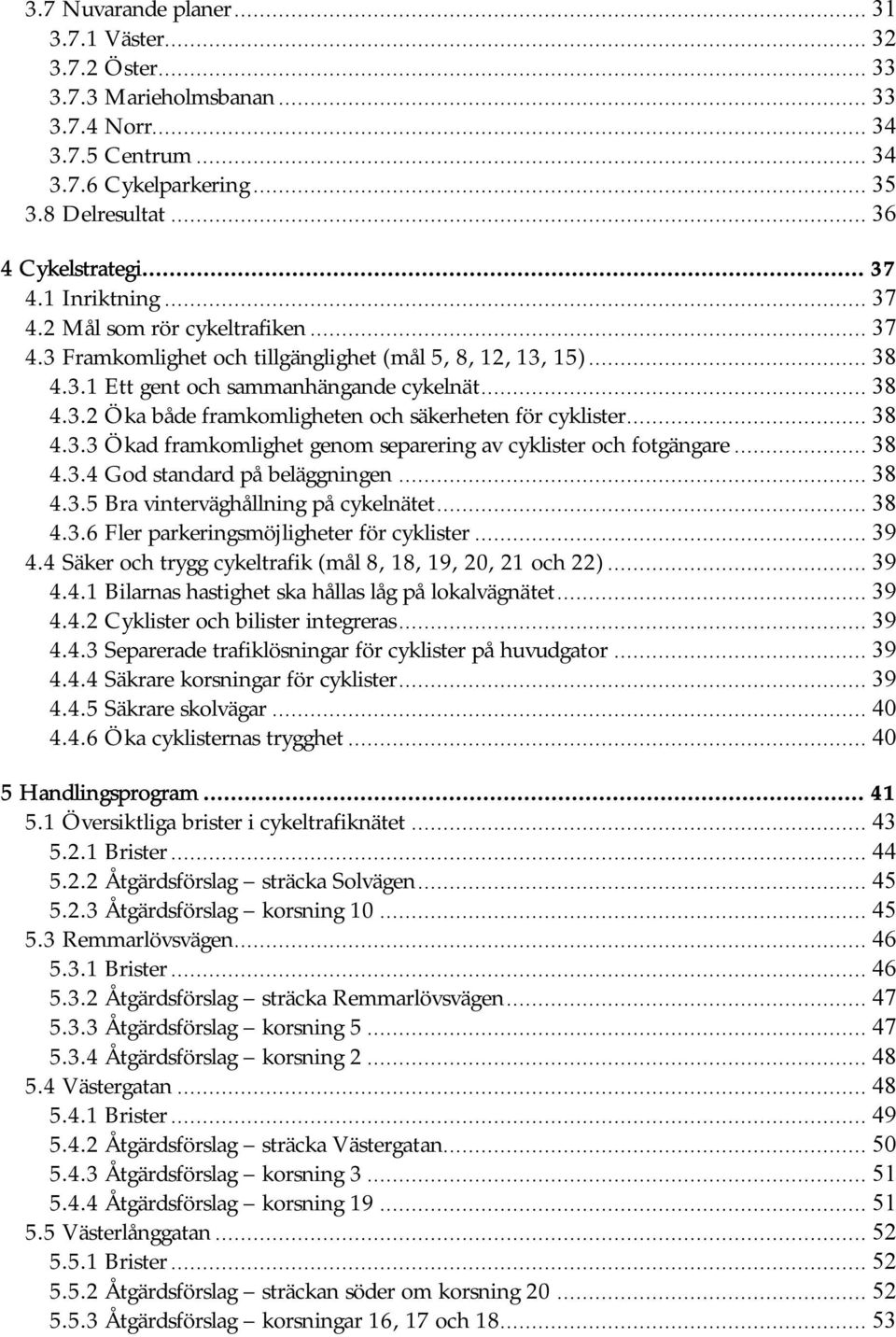 .. 38 4.3.3 Ökad framkomlighet genom separering av cyklister och fotgängare... 38 4.3.4 God standard på beläggningen... 38 4.3.5 Bra vinterväghållning på cykelnätet... 38 4.3.6 Fler parkeringsmöjligheter för cyklister.