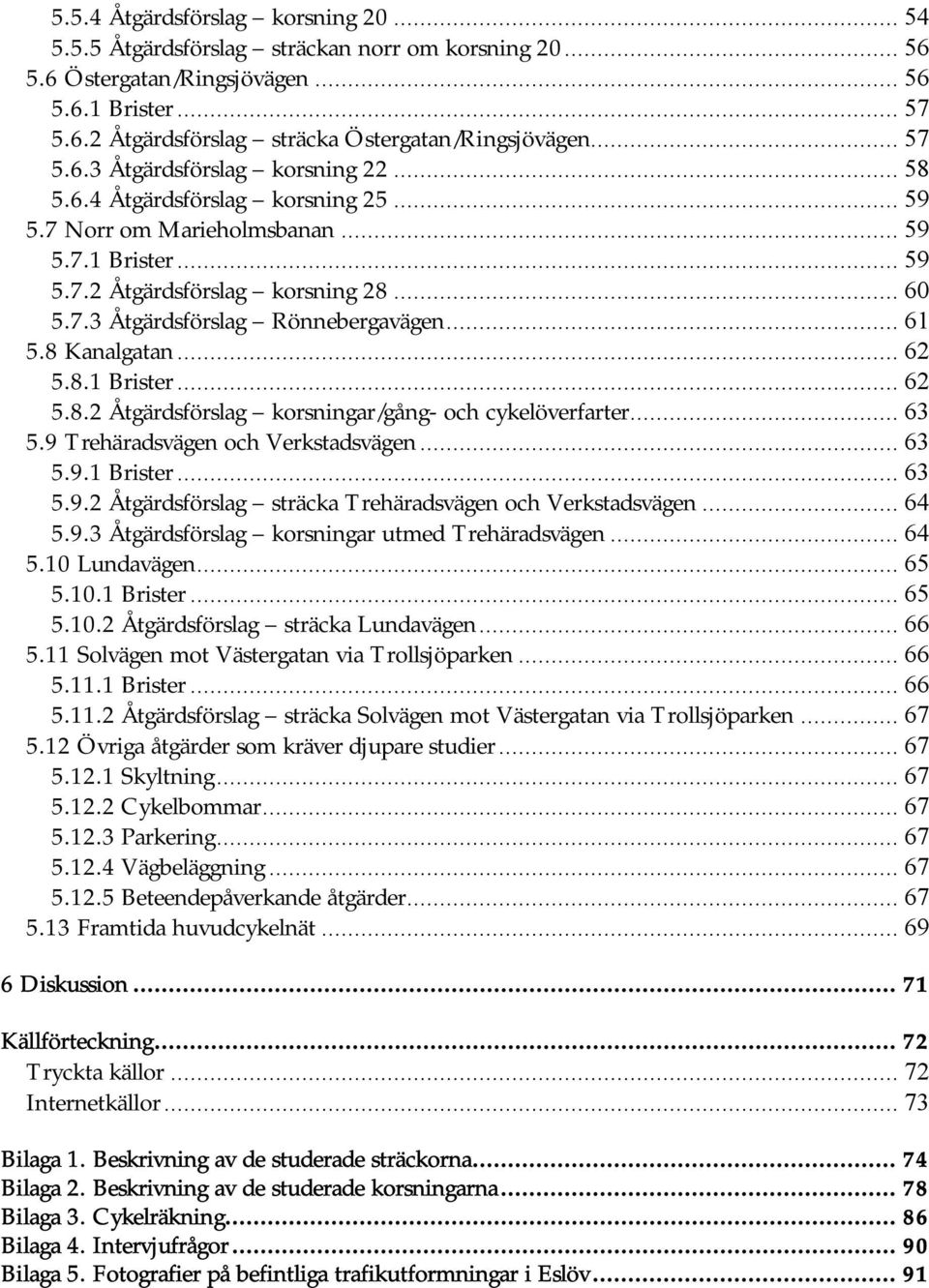 .. 61 5.8 Kanalgatan... 62 5.8.1 Brister... 62 5.8.2 Åtgärdsförslag korsningar/gång- och cykelöverfarter... 63 5.9 Trehäradsvägen och Verkstadsvägen... 63 5.9.1 Brister... 63 5.9.2 Åtgärdsförslag sträcka Trehäradsvägen och Verkstadsvägen.